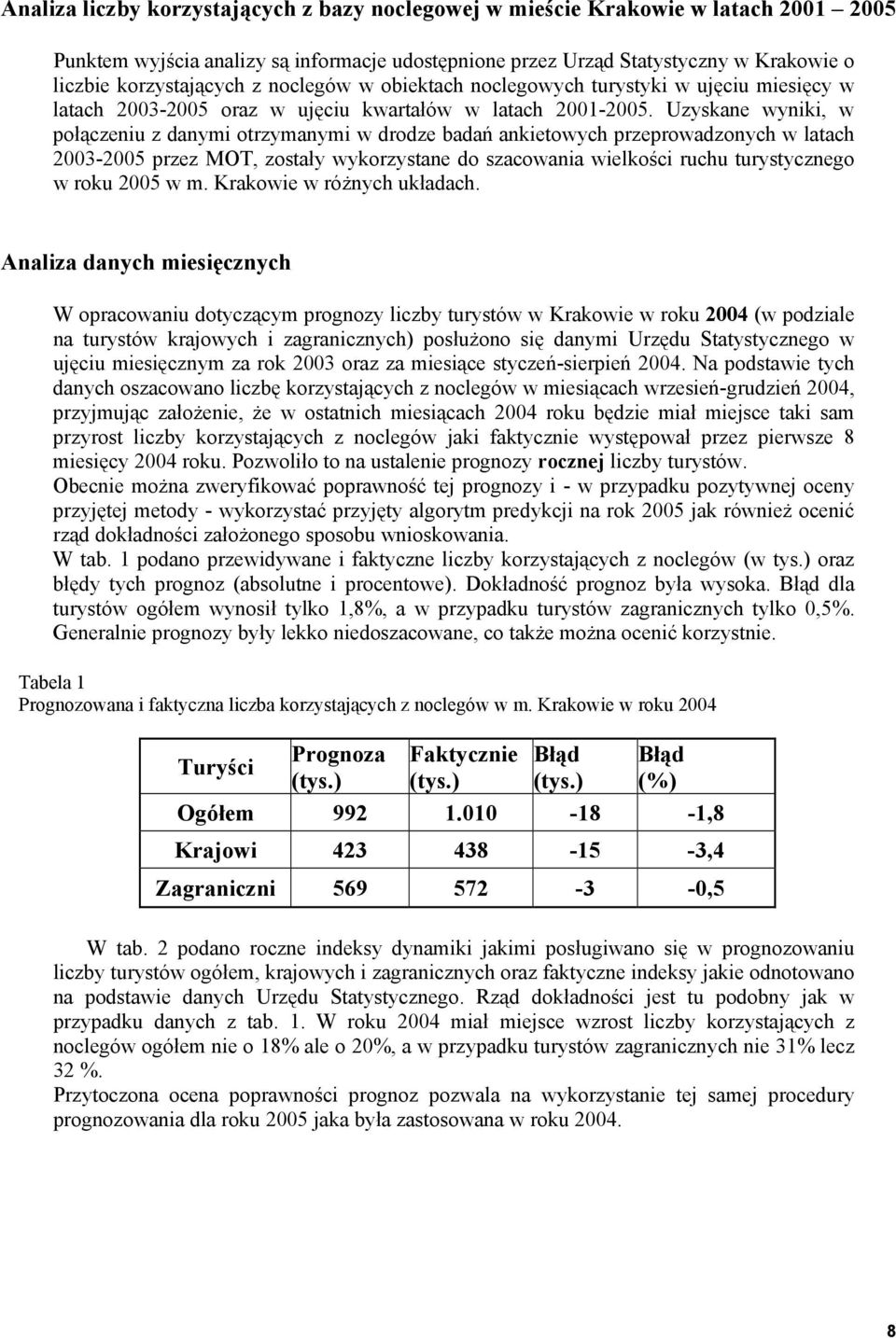 Uzyskane wyniki, w połączeniu z dami otrzymami w drodze badań ankietowych przeprowadzoch w latach 2003-2005 przez MOT, zostały wykorzystane do szacowania wielkości ruchu turystycznego w roku 2005 w m.