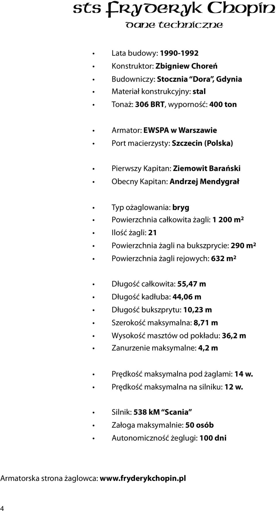 21 Powierzchnia żagli na bukszprycie: 290 m 2 Powierzchnia żagli rejowych: 632 m 2 Długość całkowita: 55,47 m Długość kadłuba: 44,06 m Długość bukszprytu: 10,23 m Szerokość maksymalna: 8,71 m