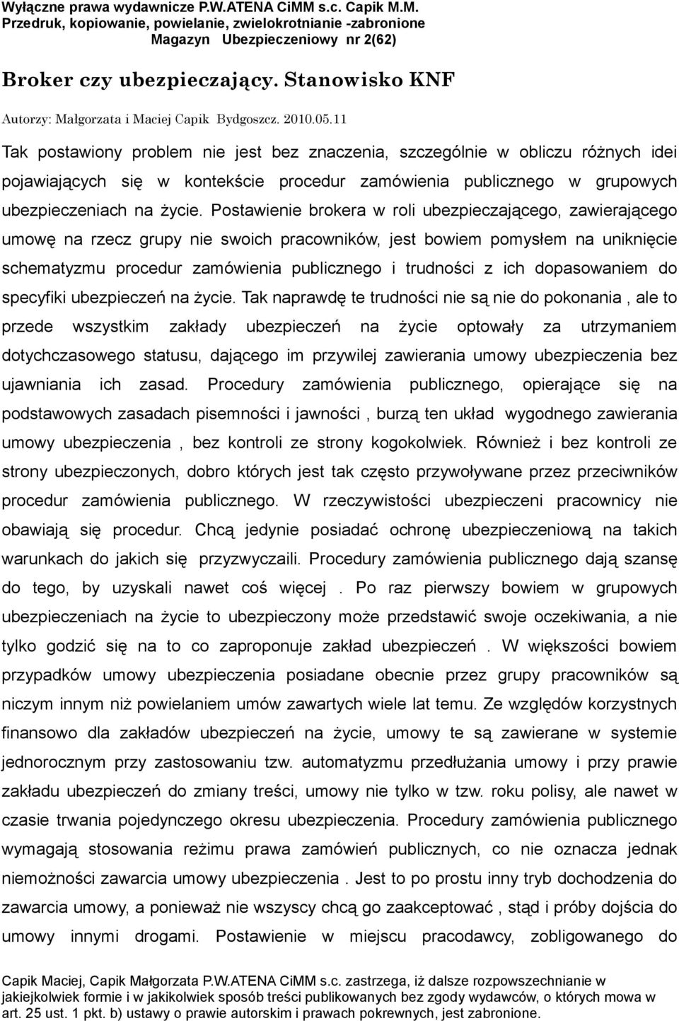 Postawienie brokera w roli ubezpieczającego, zawierającego umowę na rzecz grupy nie swoich pracowników, jest bowiem pomysłem na uniknięcie schematyzmu procedur zamówienia publicznego i trudności z