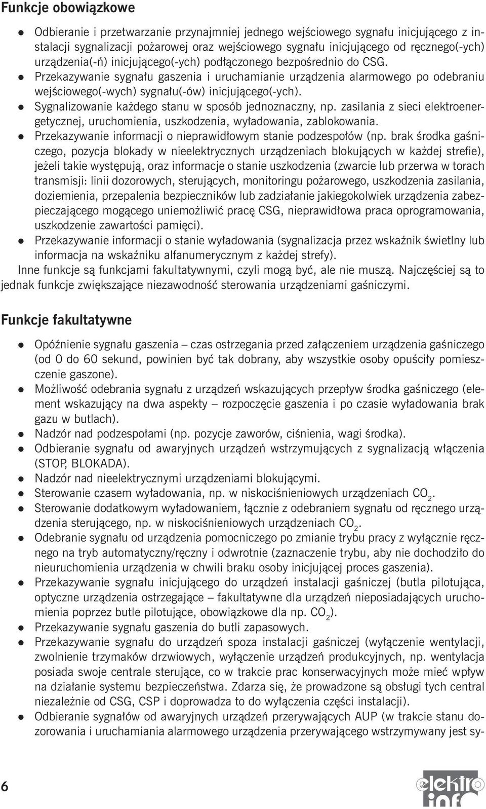 Sygnalizowanie każdego stanu w sposób jednoznaczny, np. zasilania z sieci elektroenergetycznej, uruchomienia, uszkodzenia, wyładowania, zablokowania.