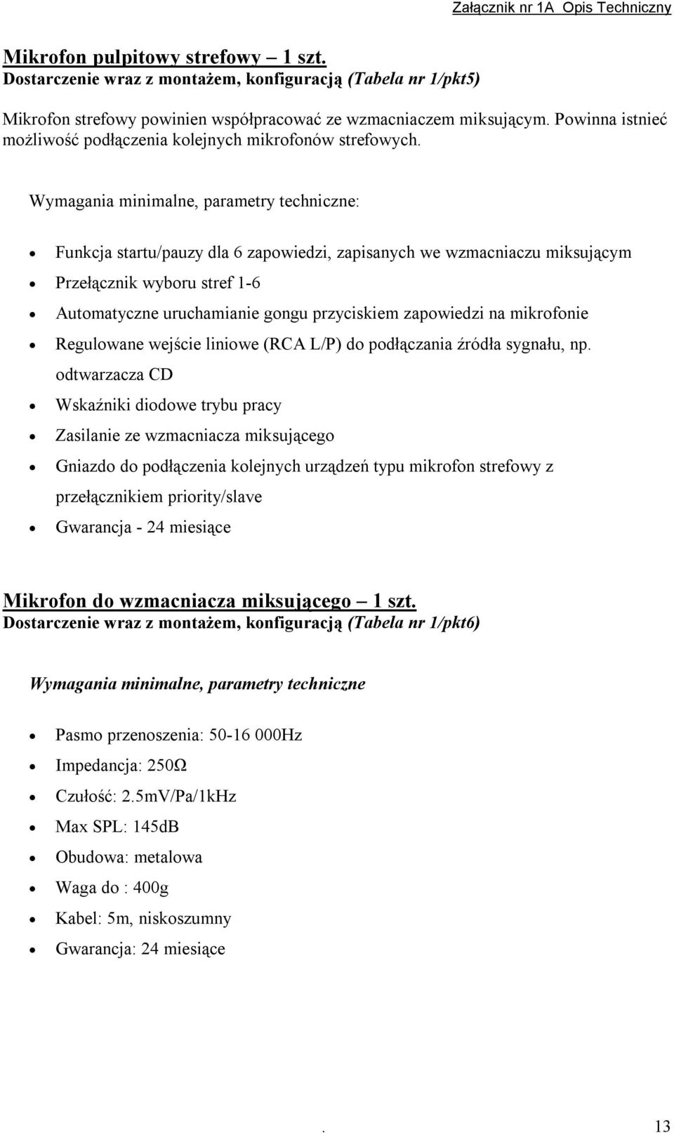 Wymagania minimalne, parametry techniczne: Funkcja startu/pauzy dla 6 zapowiedzi, zapisanych we wzmacniaczu miksującym Przełącznik wyboru stref 1-6 Automatyczne uruchamianie gongu przyciskiem