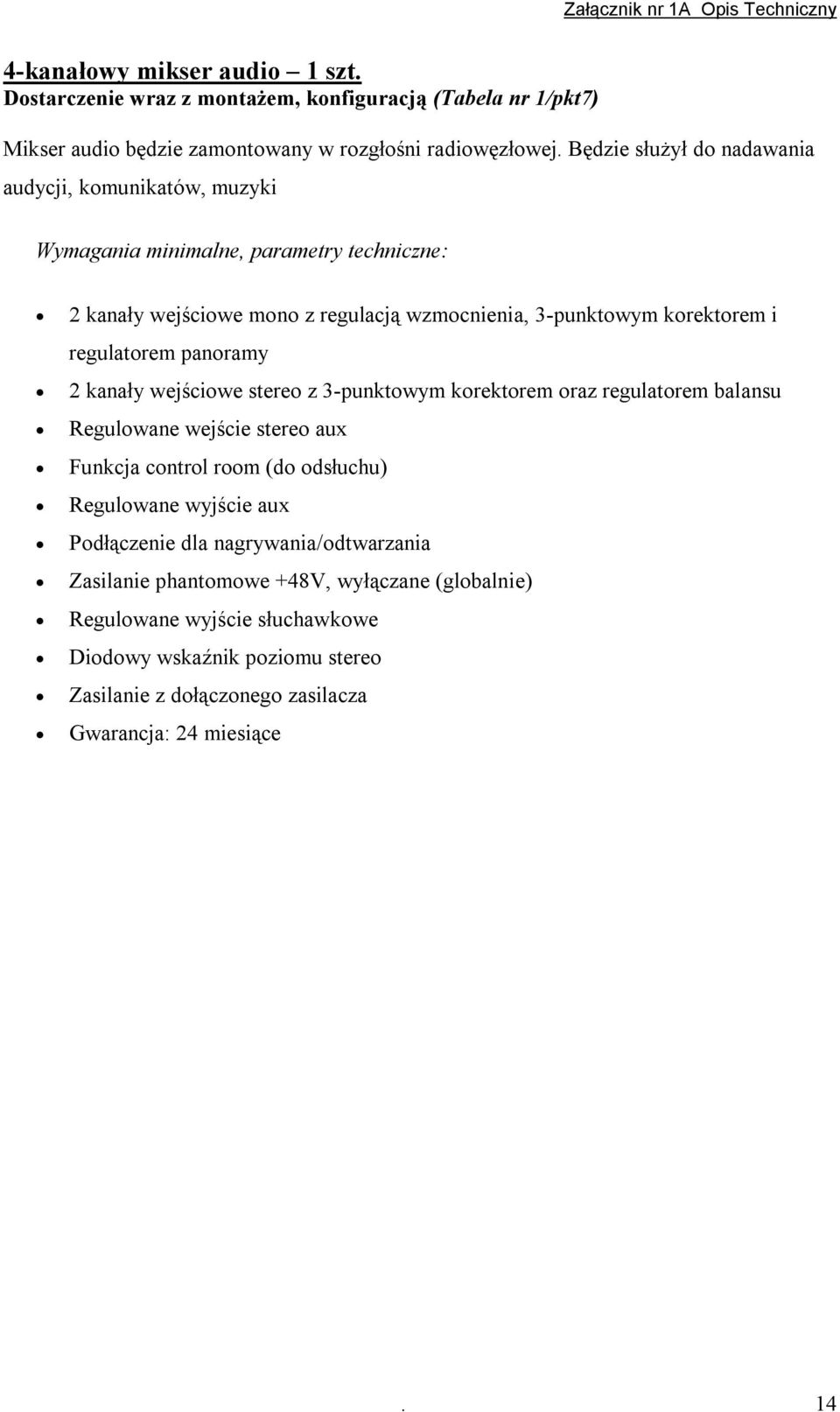 regulatorem panoramy 2 kanały wejściowe stereo z 3-punktowym korektorem oraz regulatorem balansu Regulowane wejście stereo aux Funkcja control room (do odsłuchu) Regulowane wyjście