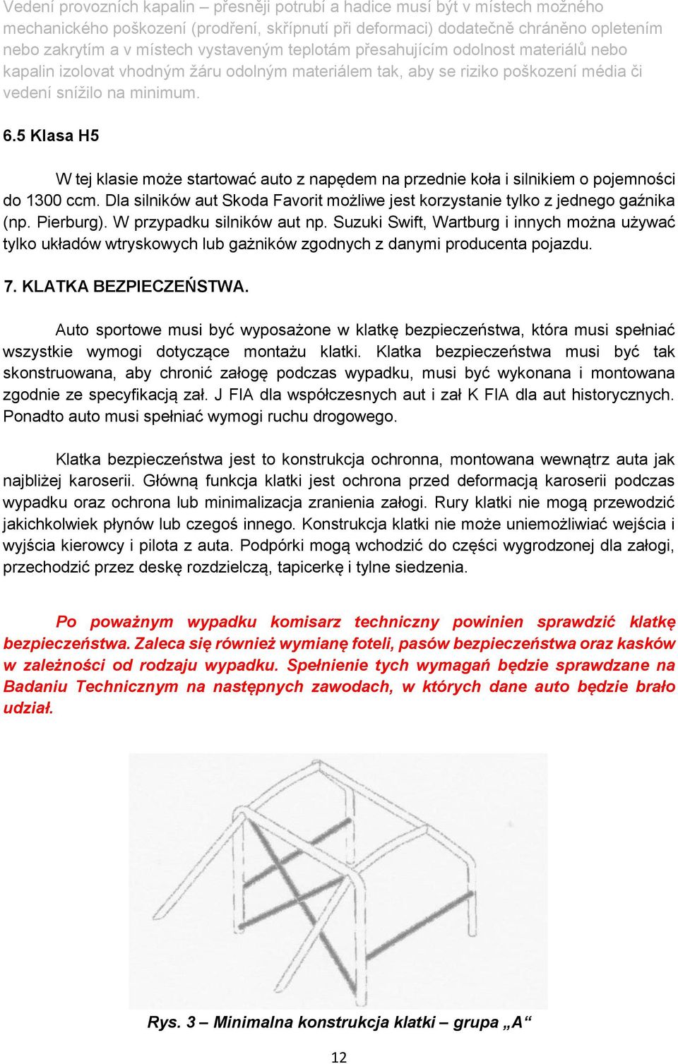 5 Klasa H5 W tej klasie może startować auto z napędem na przednie koła i silnikiem o pojemności do 1300 ccm. Dla silników aut Skoda Favorit możliwe jest korzystanie tylko z jednego gaźnika (np.