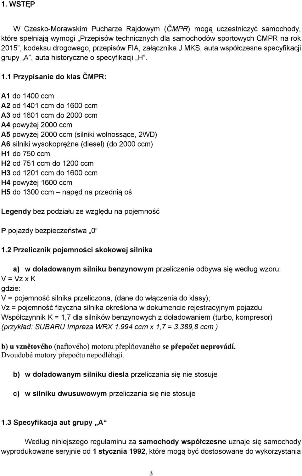 1 Przypisanie do klas ČMPR: A1 do 1400 ccm A2 od 1401 ccm do 1600 ccm A3 od 1601 ccm do 2000 ccm A4 powyżej 2000 ccm A5 powyżej 2000 ccm (silniki wolnossące, 2WD) A6 silniki wysokoprężne (diesel) (do