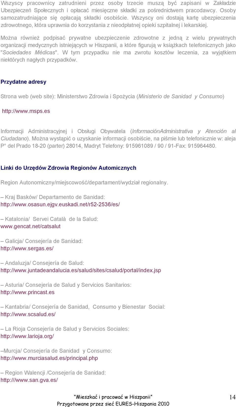 Można również podpisać prywatne ubezpieczenie zdrowotne z jedną z wielu prywatnych organizacji medycznych istniejących w Hiszpanii, a które figurują w książkach telefonicznych jako "Sociedades