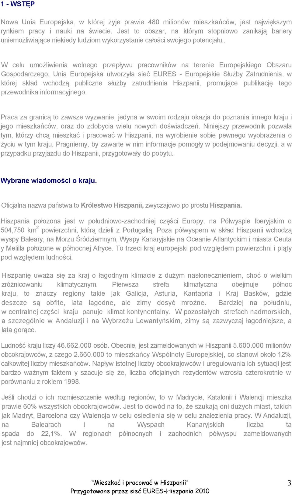 . W celu umożliwienia wolnego przepływu pracowników na terenie Europejskiego Obszaru Gospodarczego, Unia Europejska utworzyła sieć EURES - Europejskie Służby Zatrudnienia, w której skład wchodzą