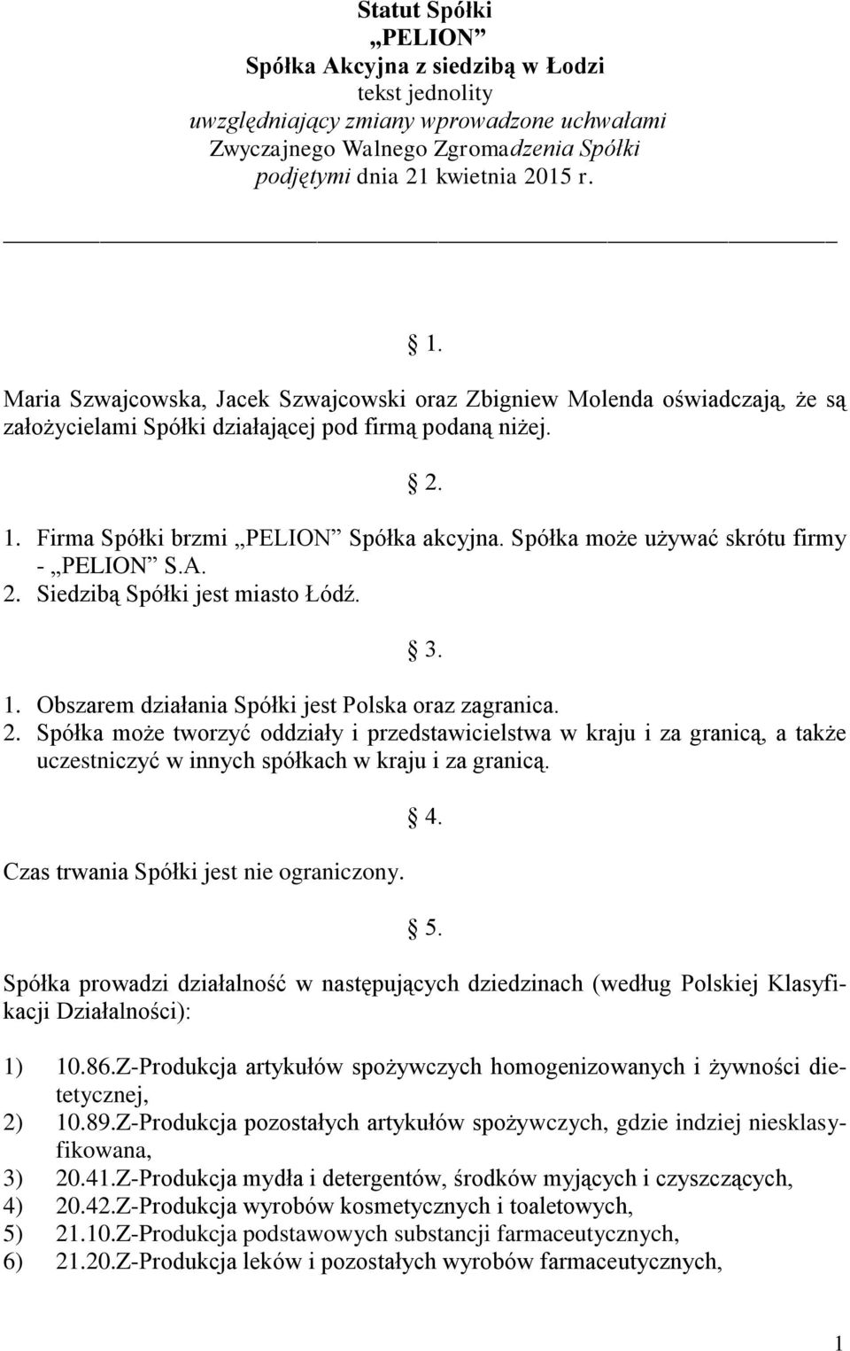 Spółka może używać skrótu firmy - PELION S.A. 2. Siedzibą Spółki jest miasto Łódź. 3. 1. Obszarem działania Spółki jest Polska oraz zagranica. 2. Spółka może tworzyć oddziały i przedstawicielstwa w kraju i za granicą, a także uczestniczyć w innych spółkach w kraju i za granicą.