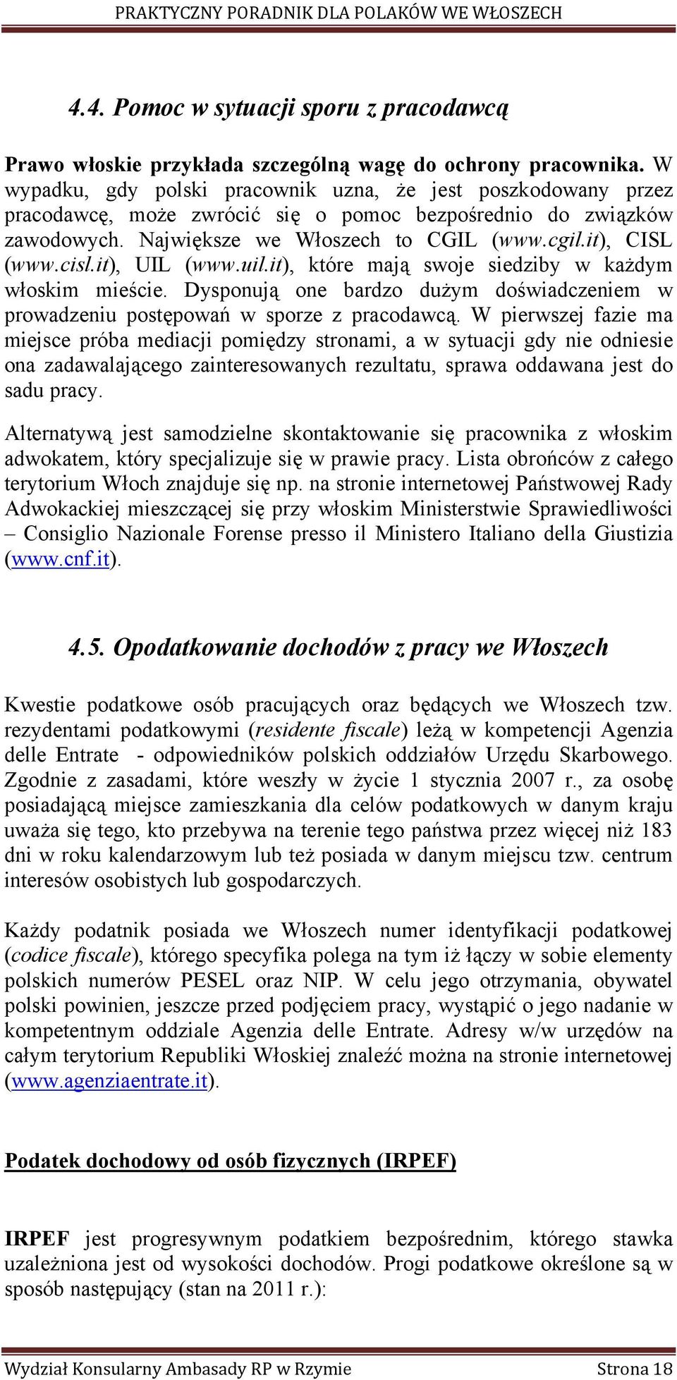 it), UIL (www.uil.it), które mają swoje siedziby w każdym włoskim mieście. Dysponują one bardzo dużym doświadczeniem w prowadzeniu postępowań w sporze z pracodawcą.