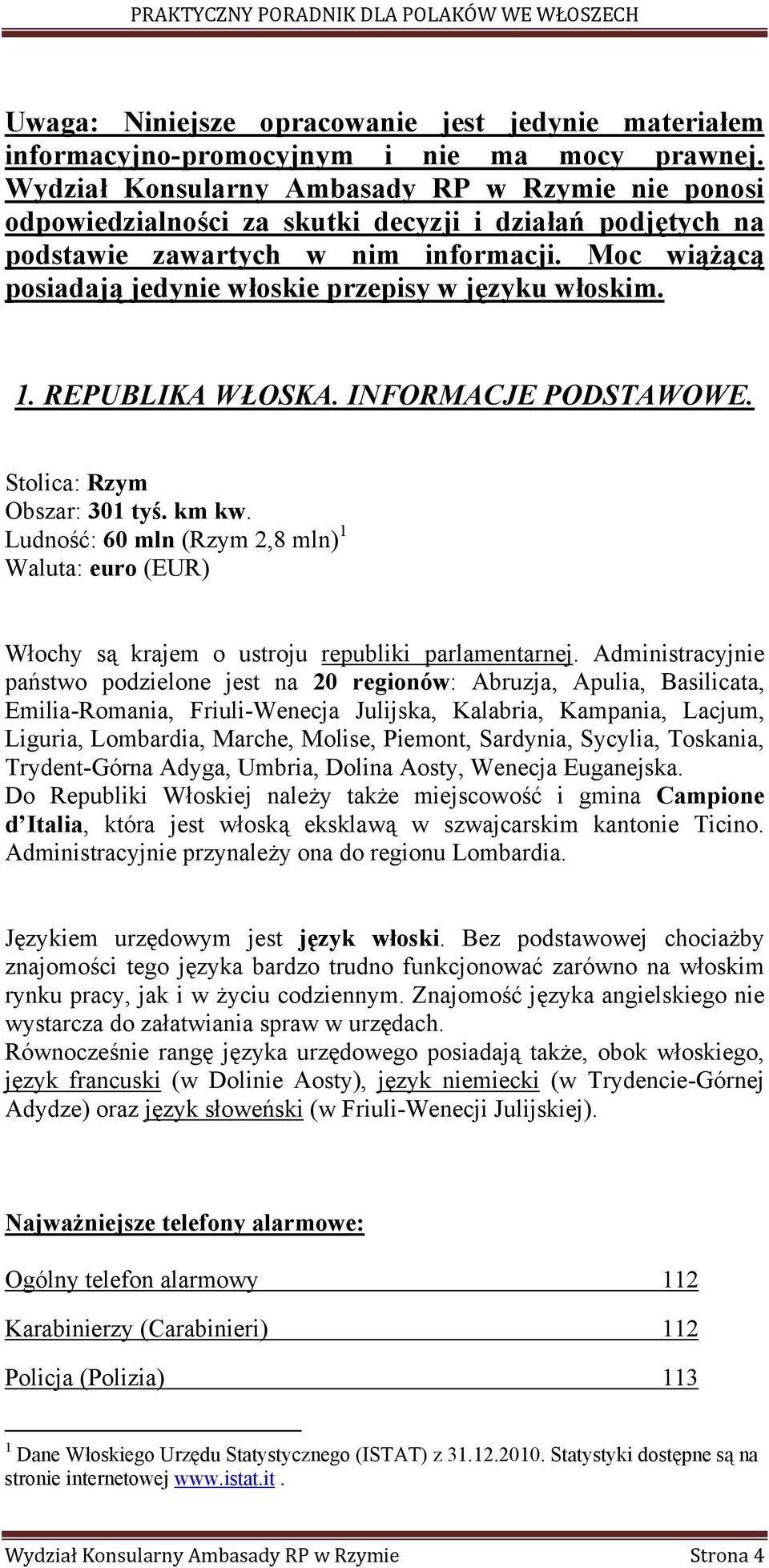 Moc wiążącą posiadają jedynie włoskie przepisy w języku włoskim. 1. REPUBLIKA WŁOSKA. INFORMACJE PODSTAWOWE. Stolica: Rzym Obszar: 301 tyś. km kw.