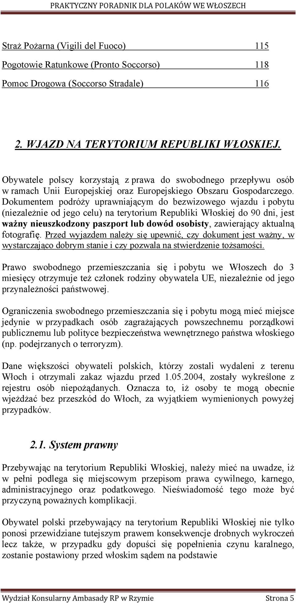 Dokumentem podróży uprawniającym do bezwizowego wjazdu i pobytu (niezależnie od jego celu) na terytorium Republiki Włoskiej do 90 dni, jest ważny nieuszkodzony paszport lub dowód osobisty,