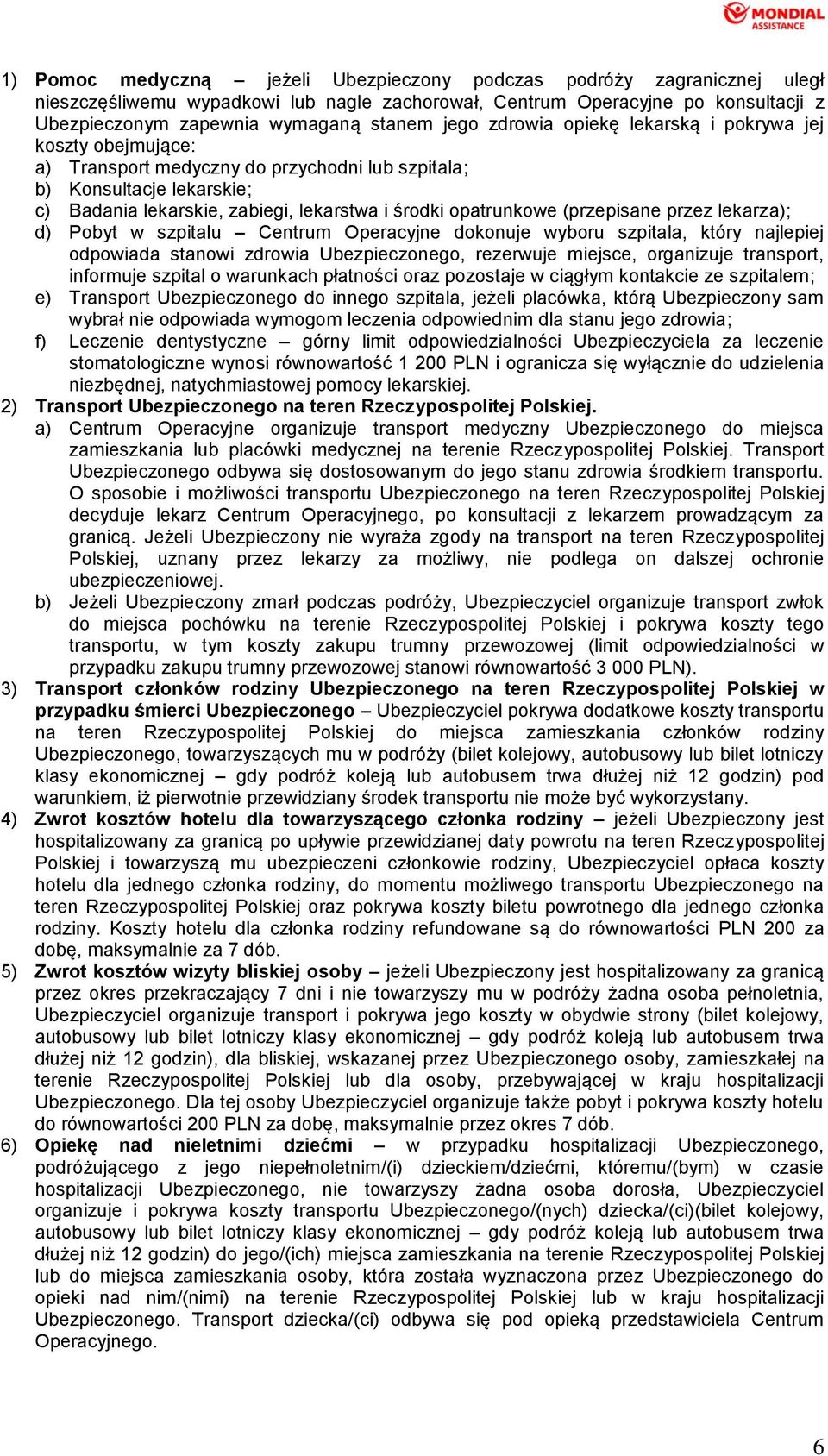 (przepisane przez lekarza); d) Pobyt w szpitalu Centrum Operacyjne dokonuje wyboru szpitala, który najlepiej odpowiada stanowi zdrowia Ubezpieczonego, rezerwuje miejsce, organizuje transport,