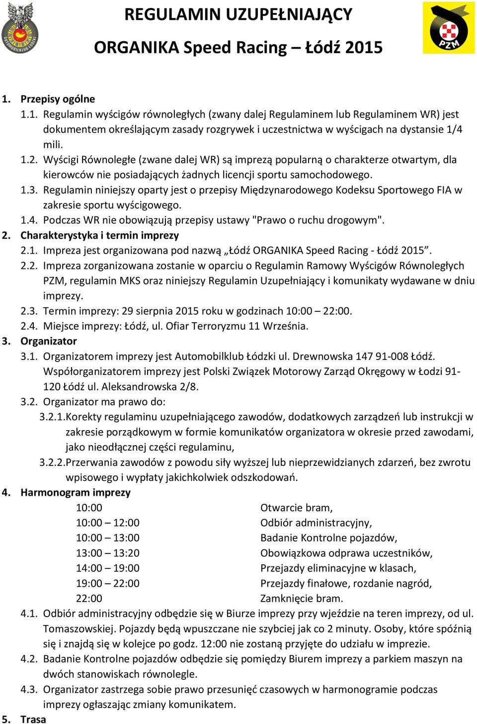 Wyścigi Równoległe (zwane dalej WR) są imprezą popularną o charakterze otwartym, dla kierowców nie posiadających żadnych licencji sportu samochodowego. 1.3.