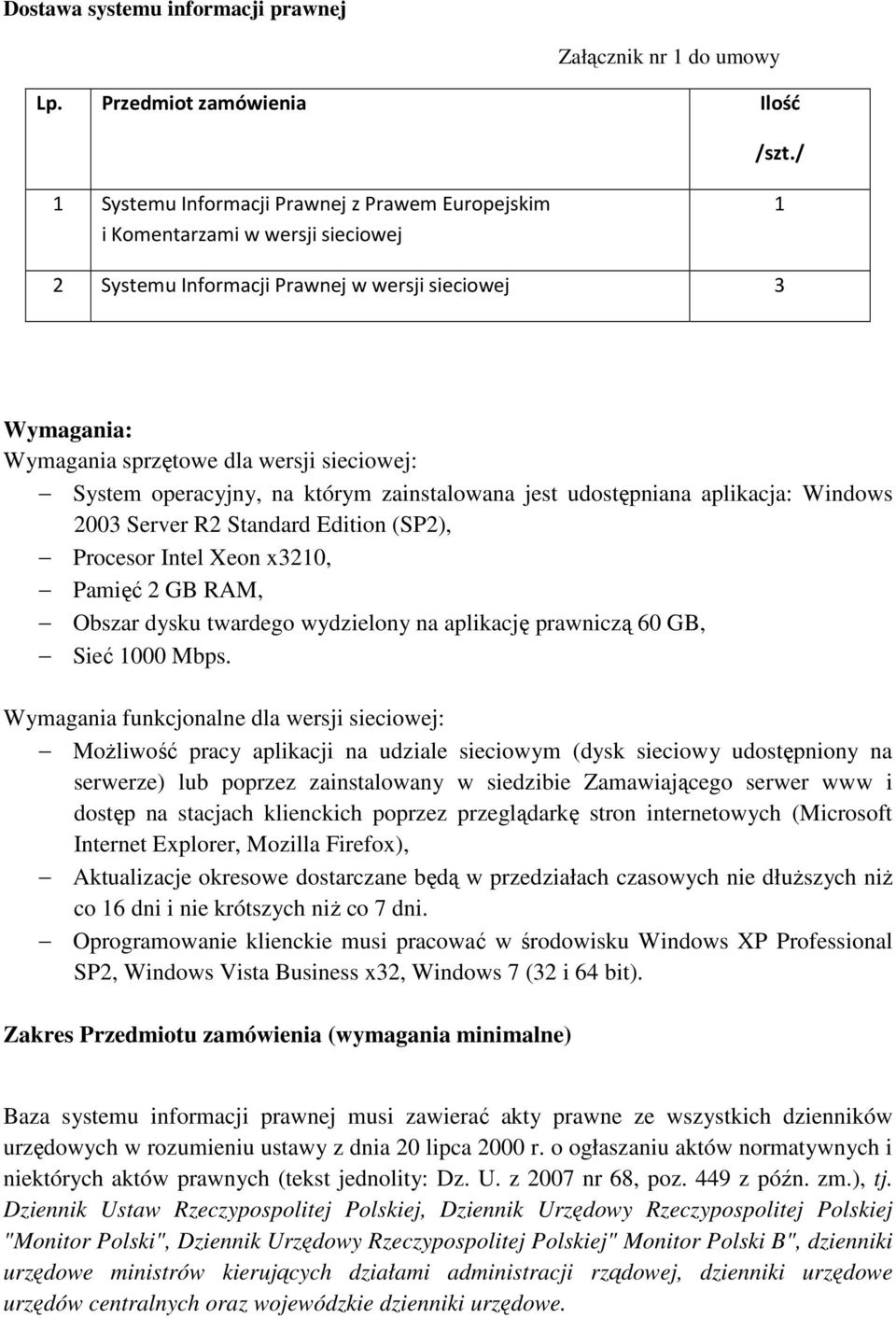 operacyjny, na którym zainstalowana jest udostępniana aplikacja: Windows 2003 Server R2 Standard Edition (SP2), Procesor Intel Xeon x3210, Pamięć 2 GB RAM, Obszar dysku twardego wydzielony na