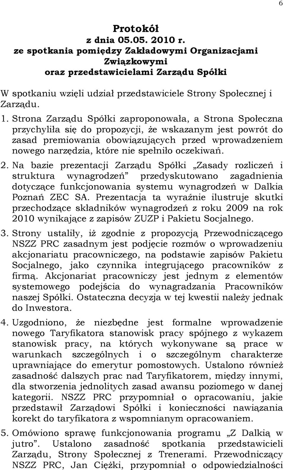 Strona Zarządu Spółki zaproponowała, a Strona Społeczna przychyliła się do propozycji, Ŝe wskazanym jest powrót do zasad premiowania obowiązujących przed wprowadzeniem nowego narzędzia, które nie