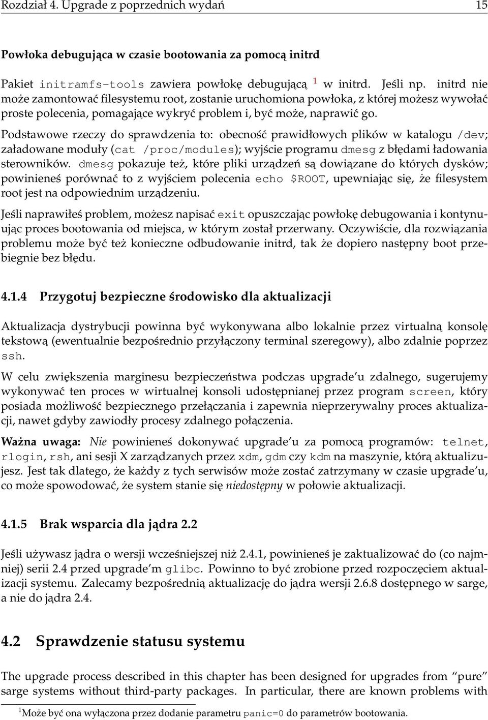 Podstawowe rzeczy do sprawdzenia to: obecność prawidłowych plików w katalogu /dev; załadowane moduły (cat /proc/modules); wyjście programu dmesg z błędami ładowania sterowników.