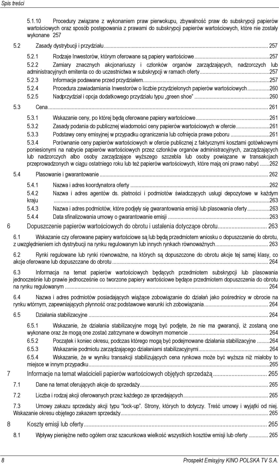 wykonane 257 5.2 Zasady dystrybucji i przydziału... 257 5.2.1 Rodzaje Inwestorów, którym oferowane są papiery wartościowe...257 5.2.2 Zamiary znacznych akcjonariuszy i członków organów zarządzających, nadzorczych lub administracyjnych emitenta co do uczestnictwa w subskrypcji w ramach oferty.