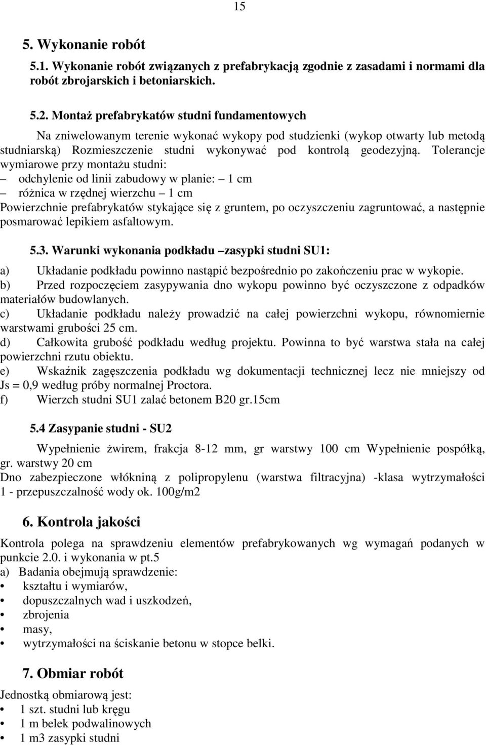 Tolerancje wymiarowe przy montażu studni: odchylenie od linii zabudowy w planie: 1 cm różnica w rzędnej wierzchu 1 cm Powierzchnie prefabrykatów stykające się z gruntem, po oczyszczeniu zagruntować,