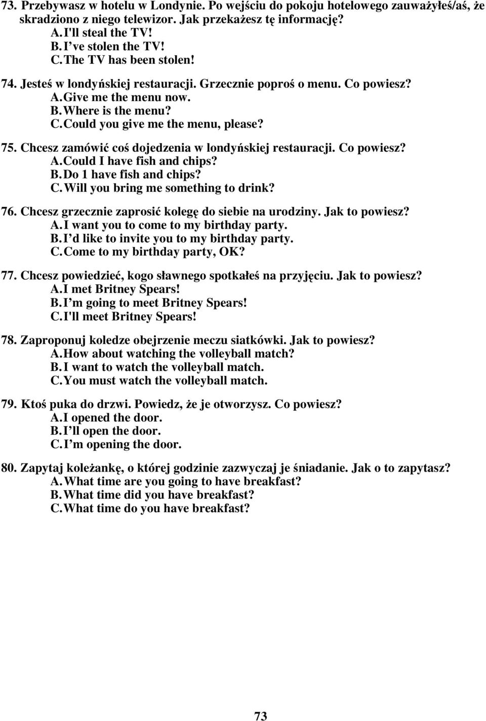 Chcesz zamówić coś dojedzenia w londyńskiej restauracji. Co powiesz? A. Could I have fish and chips? B. Do 1 have fish and chips? C. Will you bring me something to drink? 76.