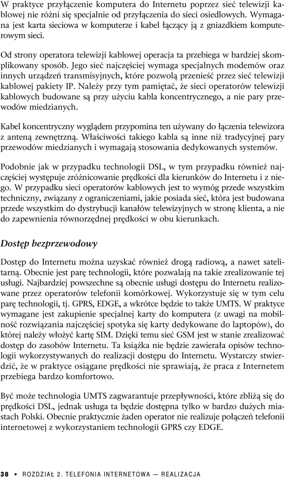 Jego sieć najczęściej wymaga specjalnych modemów oraz innych urządzeń transmisyjnych, które pozwolą przenieść przez sieć telewizji kablowej pakiety IP.