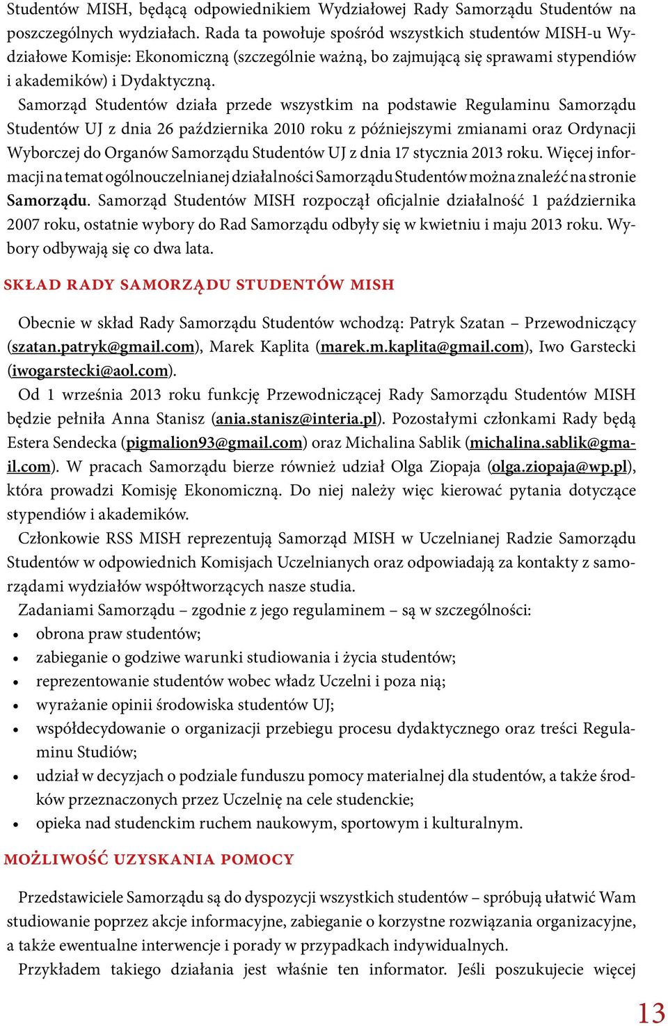 Samorząd Studentów działa przede wszystkim na podstawie Regulaminu Samorządu Studentów UJ z dnia 26 października 2010 roku z późniejszymi zmianami oraz Ordynacji Wyborczej do Organów Samorządu