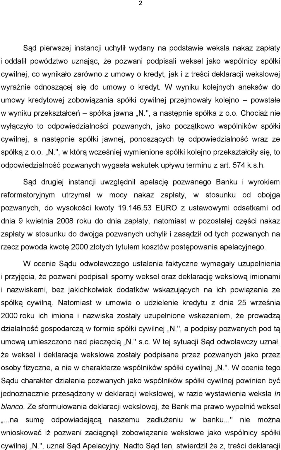 W wyniku kolejnych aneksów do umowy kredytowej zobowiązania spółki cywilnej przejmowały kolejno powstałe w wyniku przekształceń spółka jawna N.", a następnie spółka z o.o. Chociaż nie wyłączyło to odpowiedzialności pozwanych, jako początkowo wspólników spółki cywilnej, a następnie spółki jawnej, ponoszących tę odpowiedzialność wraz ze spółką z o.