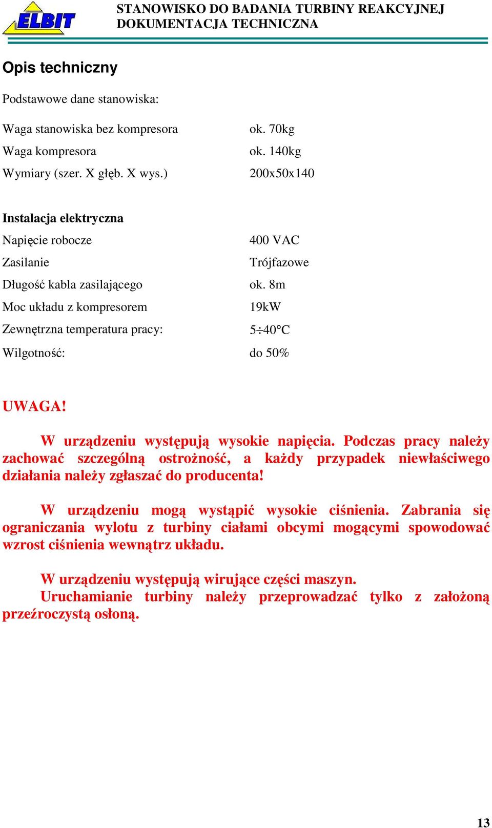 8m Moc układu z kompresorem 19kW Zewnętrzna temperatura pracy: 5 40 C Wilgotność: do 50% UWAGA! W urządzeniu występują wysokie napięcia.