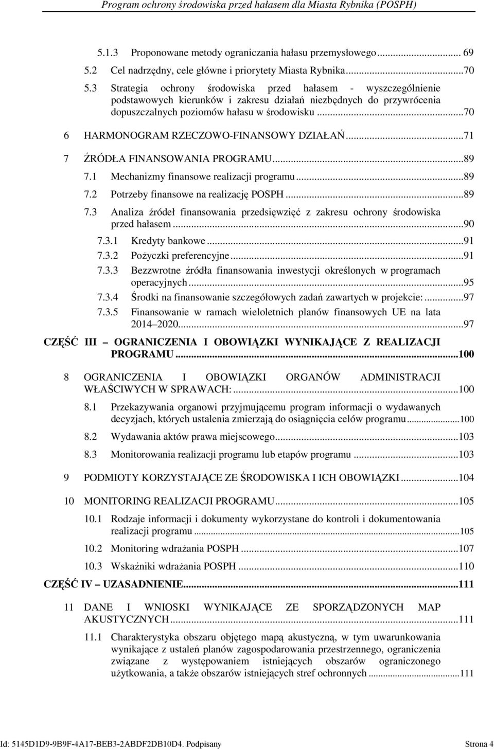 ..70 6 HARMONOGRAM RZECZOWO-FINANSOWY DZIAŁAŃ...71 7 ŹRÓDŁA FINANSOWANIA PROGRAMU...89 7.1 Mechanizmy finansowe realizacji programu...89 7.2 Potrzeby finansowe na realizację POSPH...89 7.3 Analiza źródeł finansowania przedsięwzięć z zakresu ochrony środowiska przed hałasem.