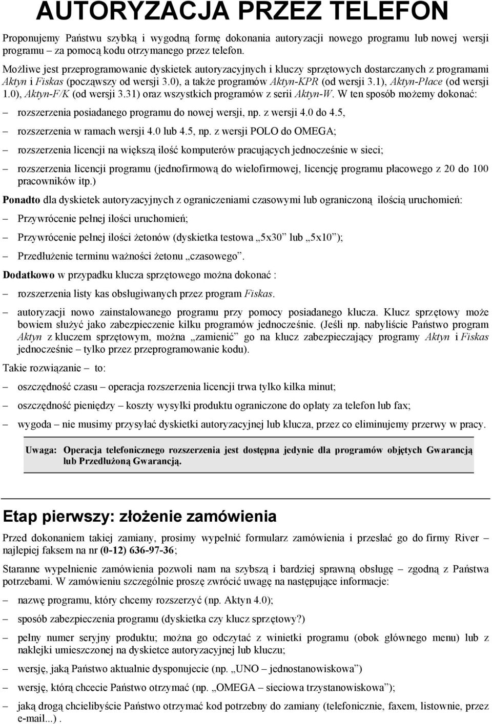 1), Aktyn-Płace (od wersji 1.0), Aktyn-F/K (od wersji 3.31) oraz wszystkich programów z serii Aktyn-W. W ten sposób możemy dokonać: rozszerzenia posiadanego programu do nowej wersji, np. z wersji 4.