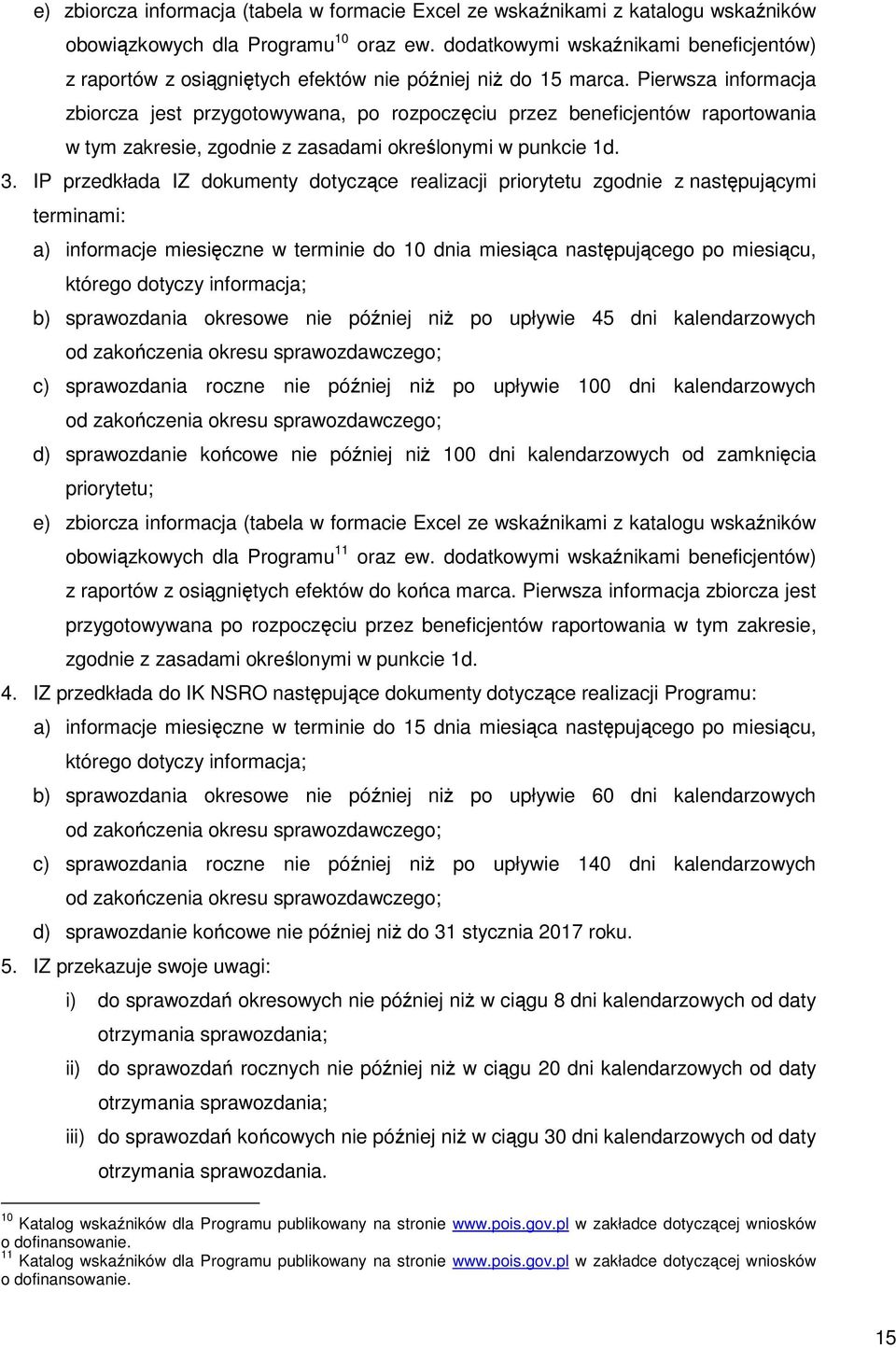 Pierwsza informacja zbiorcza jest przygotowywana, po rozpoczęciu przez beneficjentów raportowania w tym zakresie, zgodnie z zasadami określonymi w punkcie 1d. 3.