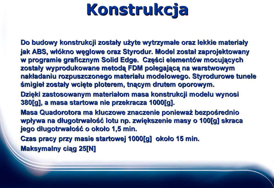 Styrodurowe tunele śmigieł zostały wcięte ploterem, tnącym drutem oporowym. Dzięki zastosowanym materiałom masa konstrukcji modelu wynosi 380[g], a masa startowa nie przekracza 1000[g].