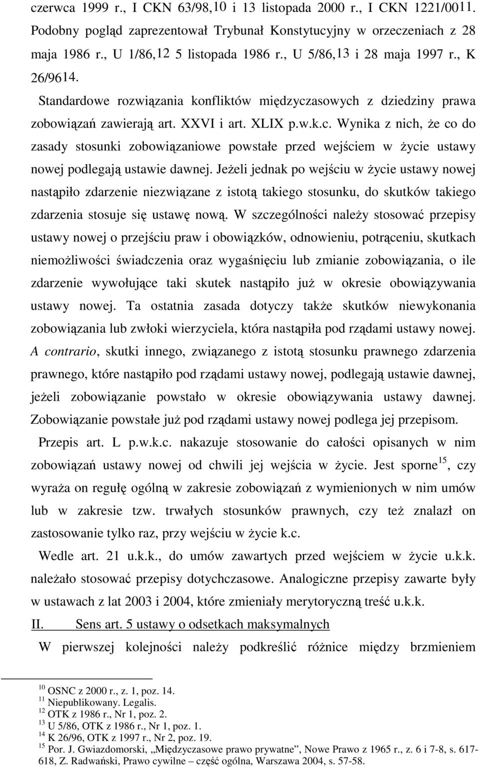 asowych z dziedziny prawa zobowiązań zawierają art. XXVI i art. XLIX p.w.k.c. Wynika z nich, Ŝe co do zasady stosunki zobowiązaniowe powstałe przed wejściem w Ŝycie ustawy nowej podlegają ustawie dawnej.