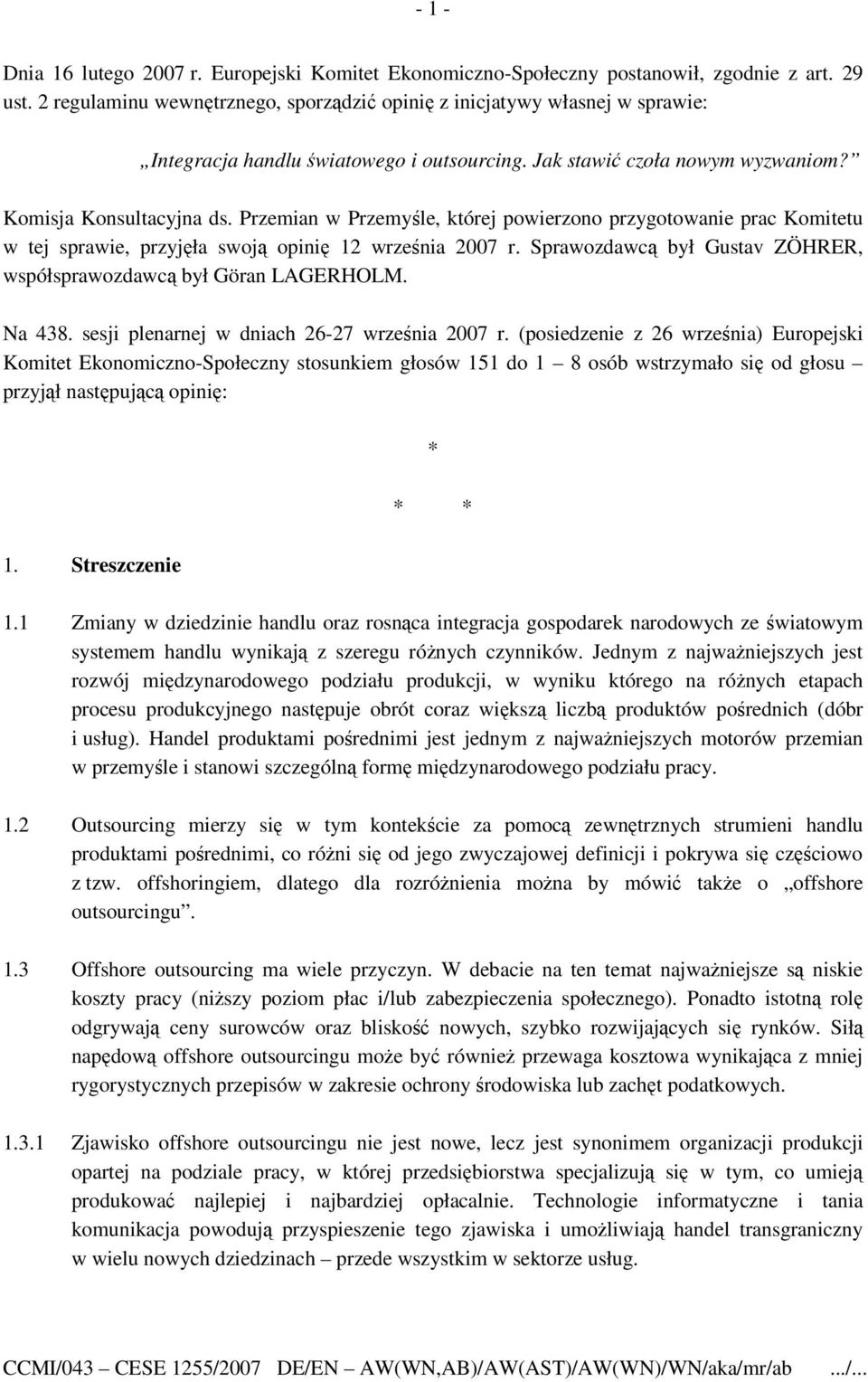 Przemian w Przemyśle, której powierzono przygotowanie prac Komitetu w tej sprawie, przyjęła swoją opinię 12 września 2007 r. Sprawozdawcą był Gustav ZÖHRER, współsprawozdawcą był Göran LAGERHOLM.