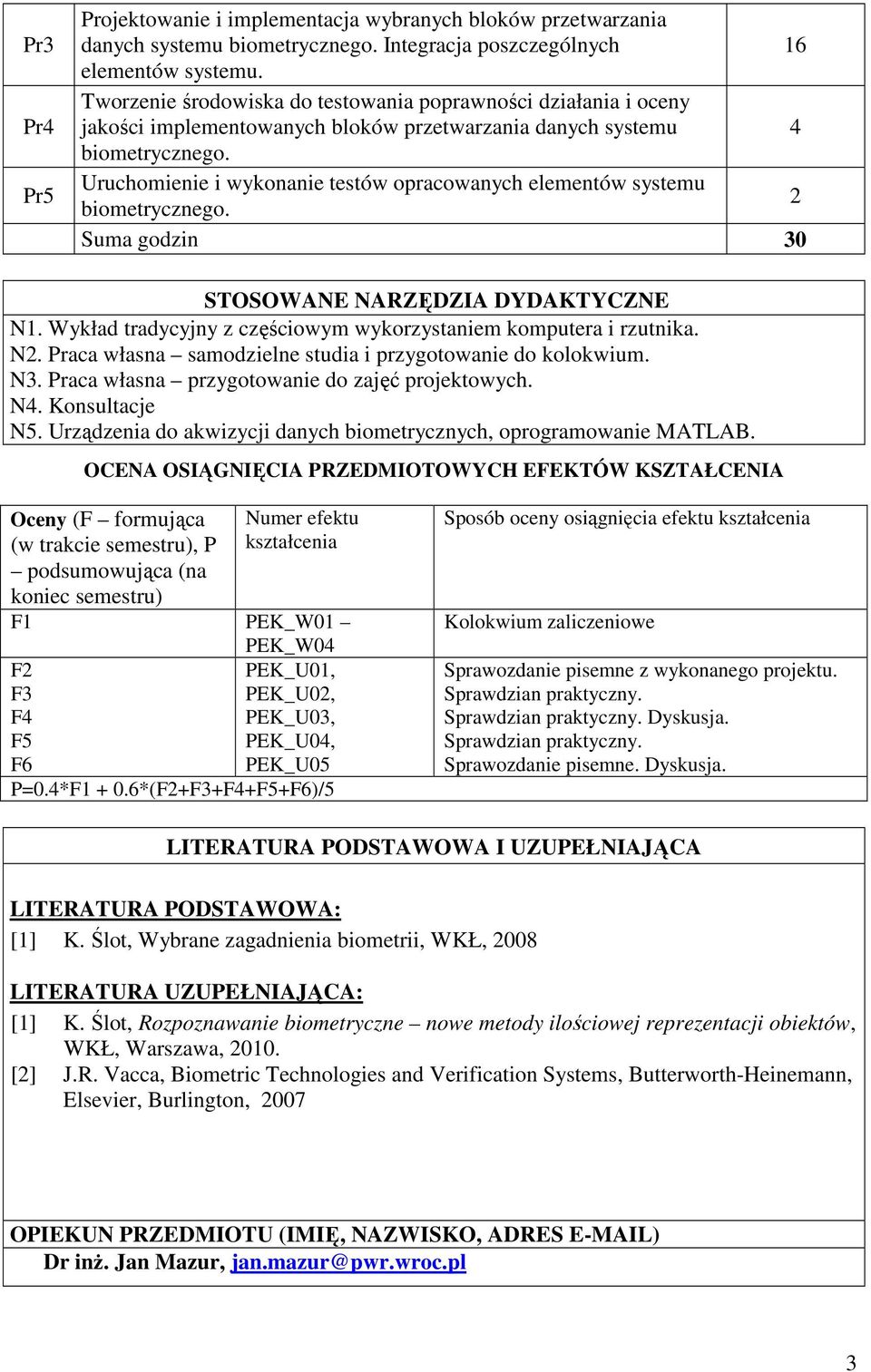 Uruchomienie i wykonanie testów opracowanych elementów systemu biometrycznego. Suma godzin 30 STOSOWANE NARZĘDZIA DYDAKTYCZNE N1. Wykład tradycyjny z częściowym wykorzystaniem komputera i rzutnika. N. Praca własna samodzielne studia i przygotowanie do kolokwium.