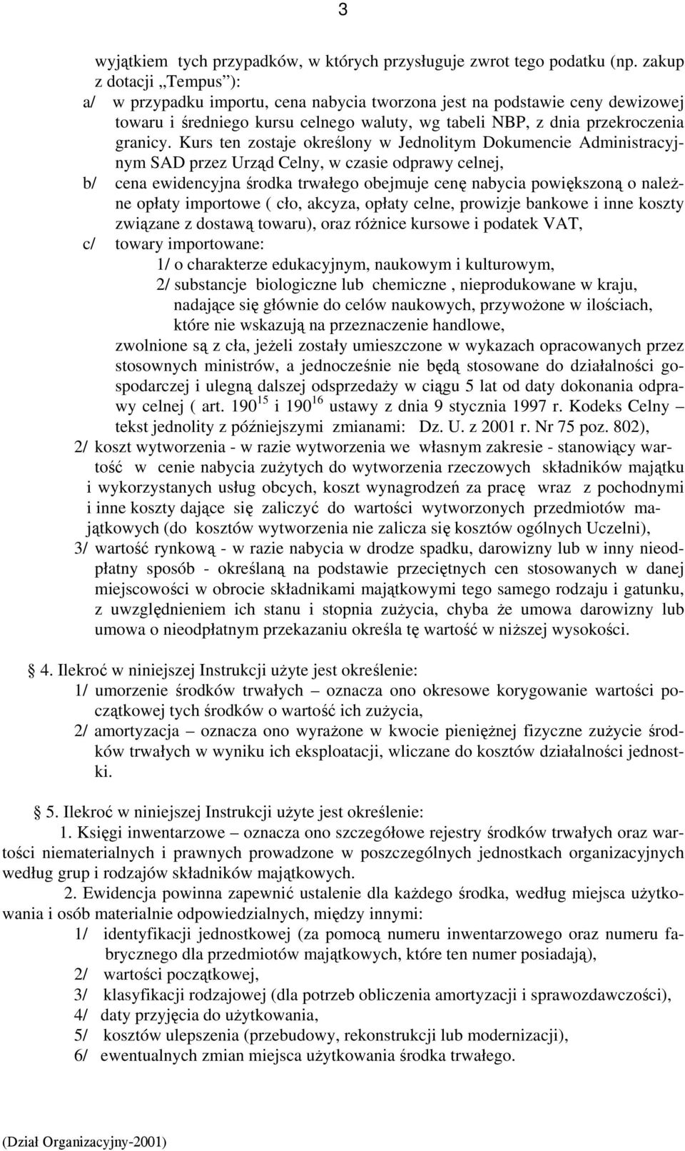 Kurs ten zostaje określony w Jednolitym Dokumencie Administracyjnym SAD przez Urząd Celny, w czasie odprawy celnej, b/ cena ewidencyjna środka trwałego obejmuje cenę nabycia powiększoną o należne