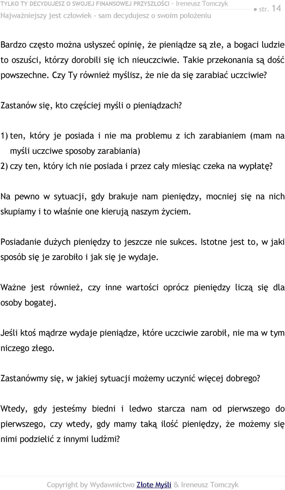 1) ten, który je posiada i nie ma problemu z ich zarabianiem (mam na myśli uczciwe sposoby zarabiania) 2) czy ten, który ich nie posiada i przez cały miesiąc czeka na wypłatę?