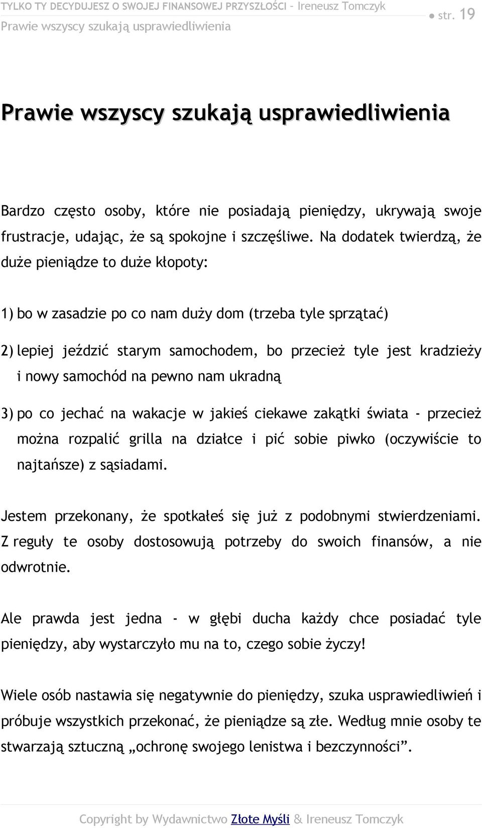 Na dodatek twierdzą, że duże pieniądze to duże kłopoty: 1) bo w zasadzie po co nam duży dom (trzeba tyle sprzątać) 2) lepiej jeździć starym samochodem, bo przecież tyle jest kradzieży i nowy samochód