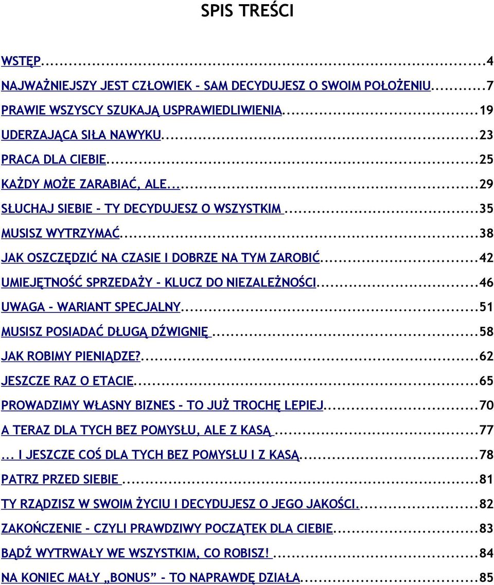 ..42 UMIEJĘTNOŚĆ SPRZEDAŻY - KLUCZ DO NIEZALEŻNOŚCI...46 UWAGA - WARIANT SPECJALNY...51 MUSISZ POSIADAĆ DŁUGĄ DŹWIGNIĘ...58 JAK ROBIMY PIENIĄDZE?...62 JESZCZE RAZ O ETACIE.