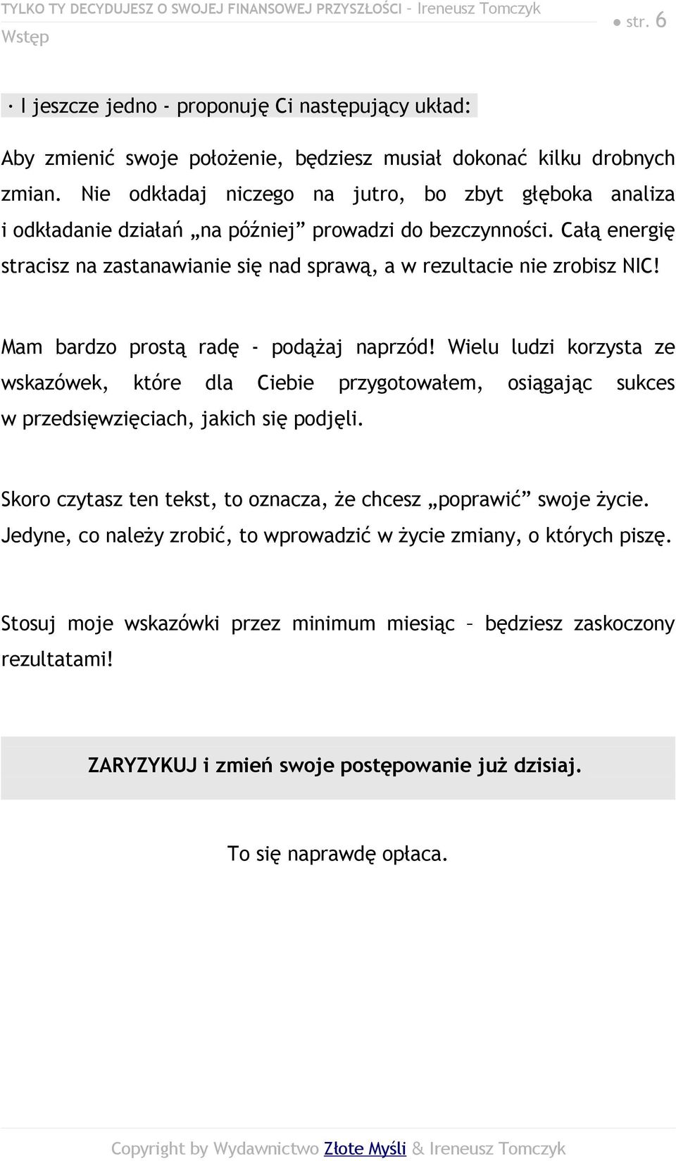 Mam bardzo prostą radę - podążaj naprzód! Wielu ludzi korzysta ze wskazówek, które dla Ciebie przygotowałem, osiągając sukces w przedsięwzięciach, jakich się podjęli.