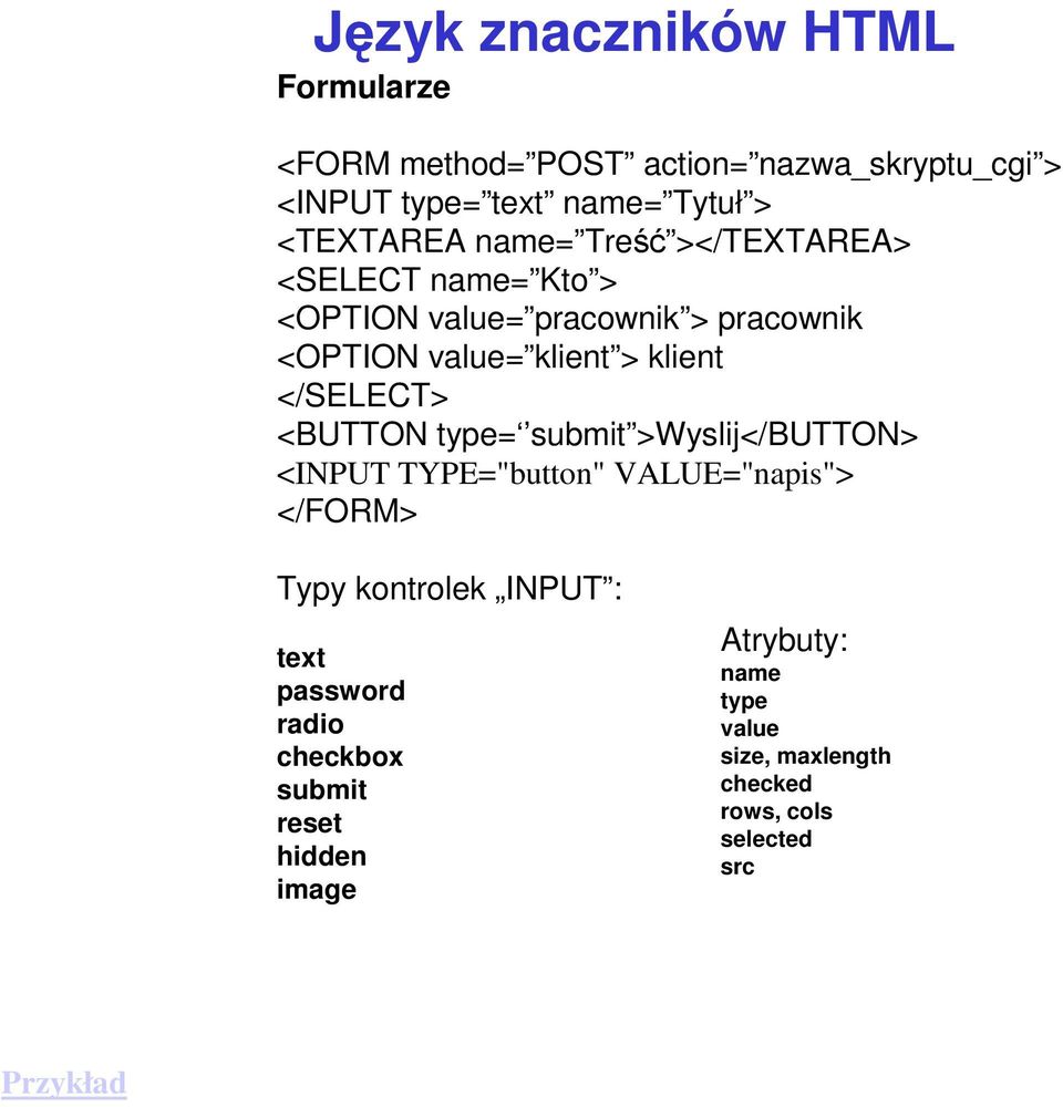 <BUTTON type= submit >Wyslij</BUTTON> <INPUT TYPE="button" VALUE="napis"> </FORM> Typy kontrolek INPUT : text