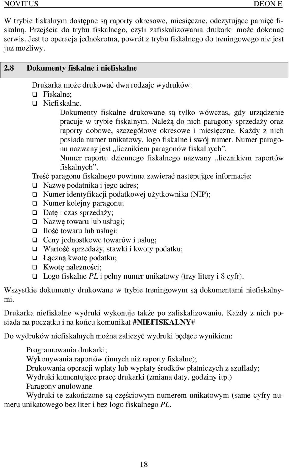 Dokumenty fiskalne drukowane są tylko wówczas, gdy urządzenie pracuje w trybie fiskalnym. Należą do nich paragony sprzedaży oraz raporty dobowe, szczegółowe okresowe i miesięczne.