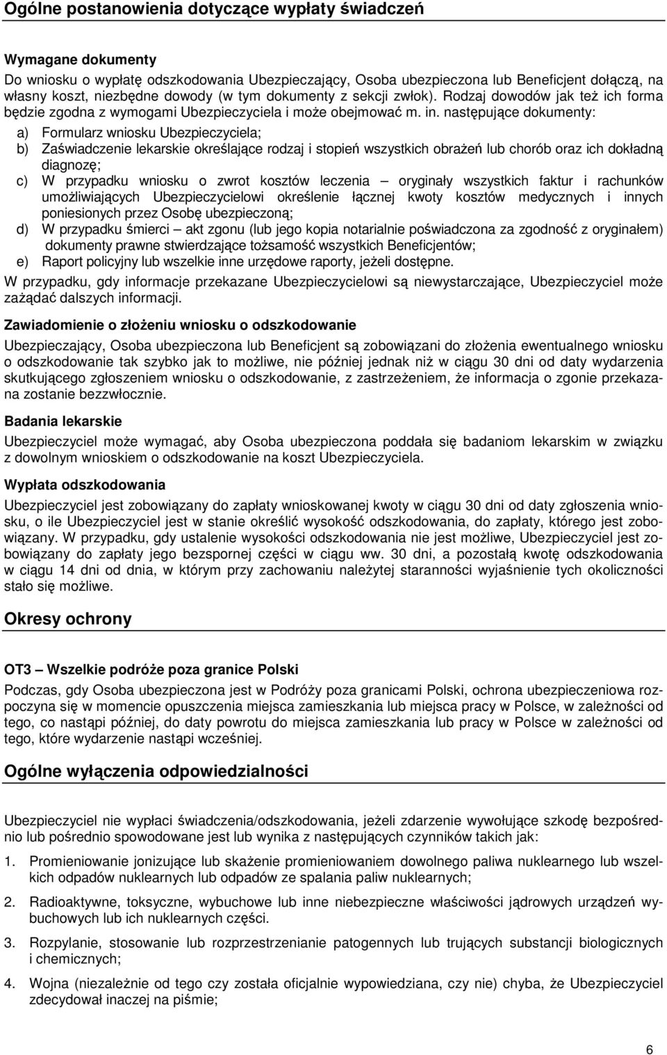 następujące dokumenty: a) Formularz wniosku Ubezpieczyciela; b) Zaświadczenie lekarskie określające rodzaj i stopień wszystkich obraŝeń lub chorób oraz ich dokładną diagnozę; c) W przypadku wniosku o