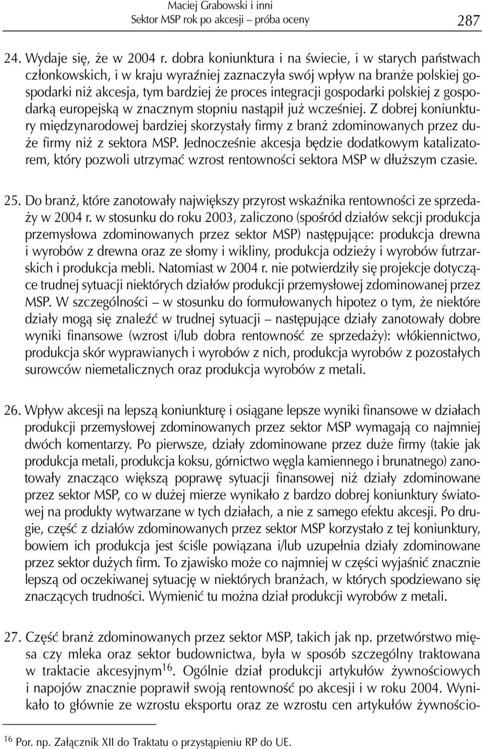 polskiej z gospodark¹ europejsk¹ w znacznym stopniu nast¹pi³ ju wczeœniej. Z dobrej koniunktury miêdzynarodowej bardziej skorzysta³y firmy z bran zdominowanych przez du- e firmy ni z sektora MSP.