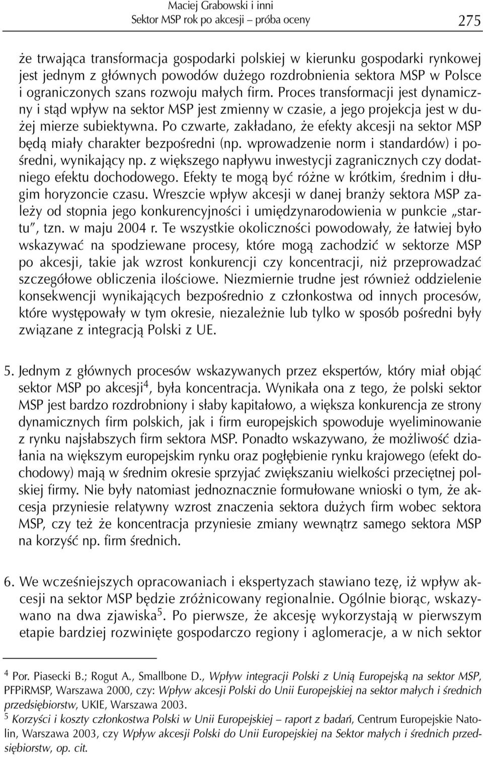 Proces transformacji jest dynamiczny i st¹d wp³yw na sektor MSP jest zmienny w czasie, a jego projekcja jest w du- ej mierze subiektywna.