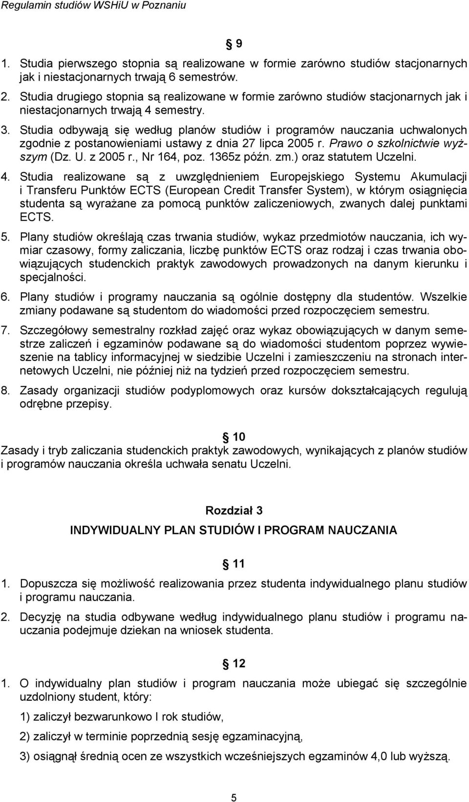 Studia odbywają się według planów studiów i programów nauczania uchwalonych zgodnie z postanowieniami ustawy z dnia 27 lipca 2005 r. Prawo o szkolnictwie wyższym (Dz. U. z 2005 r., Nr 164, poz.