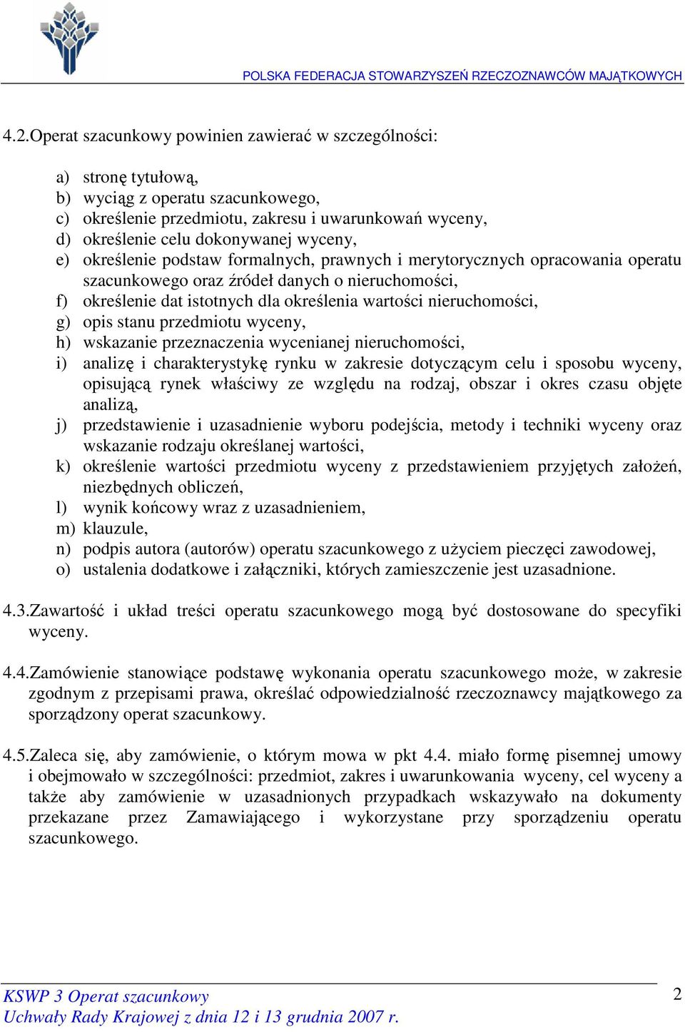 nieruchomości, g) opis stanu przedmiotu wyceny, h) wskazanie przeznaczenia wycenianej nieruchomości, i) analizę i charakterystykę rynku w zakresie dotyczącym celu i sposobu wyceny, opisującą rynek