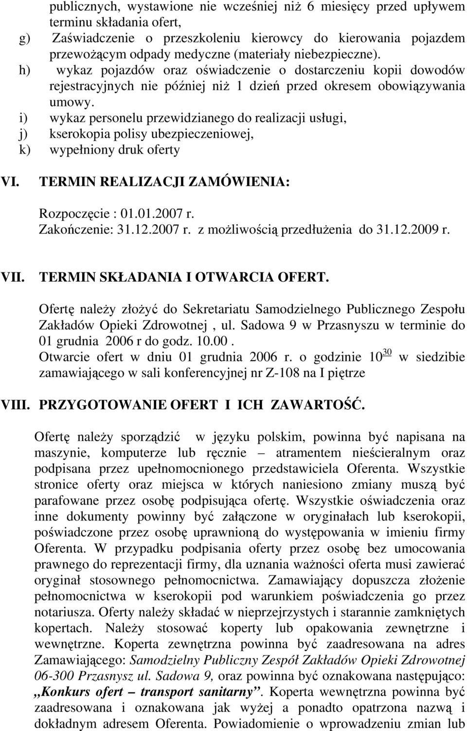 i) wykaz personelu przewidzianego do realizacji usługi, j) kserokopia polisy ubezpieczeniowej, k) wypełniony druk oferty VI. TERMIN REALIZACJI ZAMÓWIENIA: Rozpoczęcie : 01.01.2007 r. Zakończenie: 31.