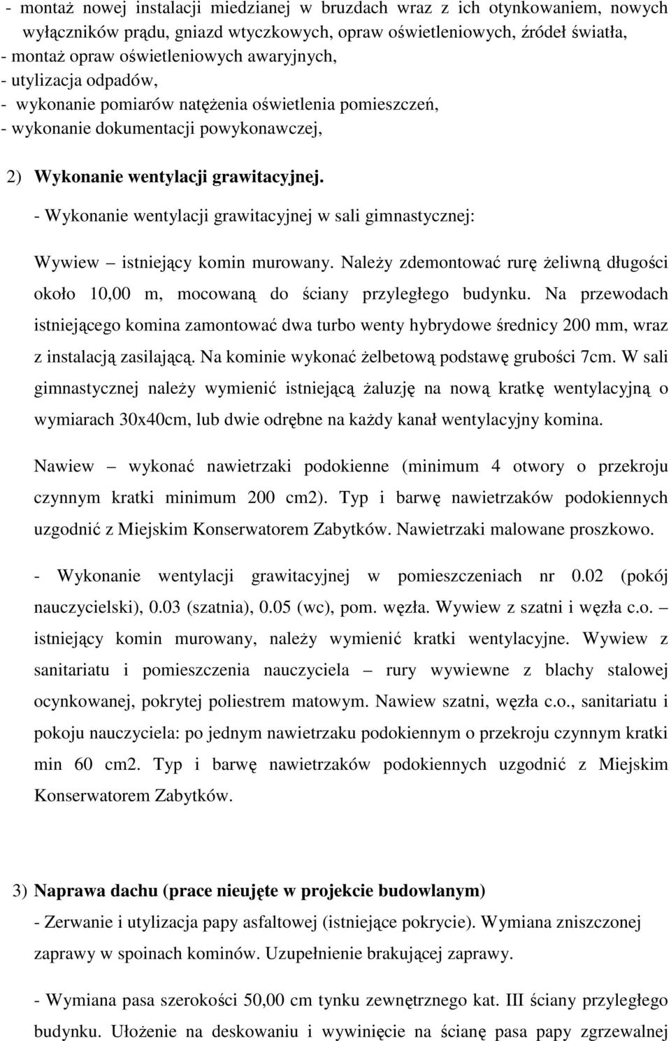 - Wykonanie wentylacji grawitacyjnej w sali gimnastycznej: Wywiew istniejący komin murowany. Należy zdemontować rurę żeliwną długości około 10,00 m, mocowaną do ściany przyległego budynku.