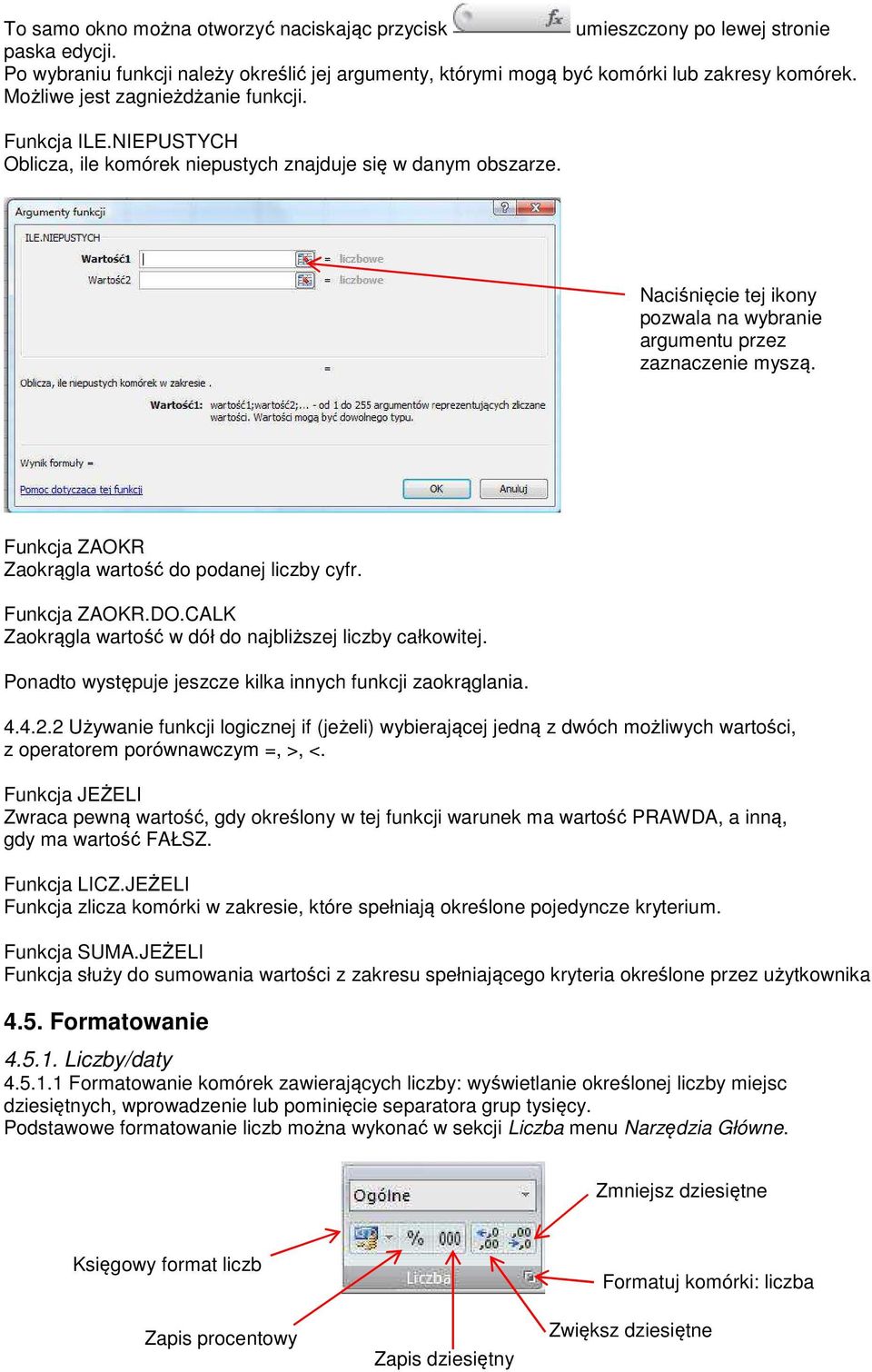 Funkcja ZAOKR Zaokrągla wartość do podanej liczby cyfr. Funkcja ZAOKR.DO.CALK Zaokrągla wartość w dół do najbliższej liczby całkowitej. Ponadto występuje jeszcze kilka innych funkcji zaokrąglania. 4.