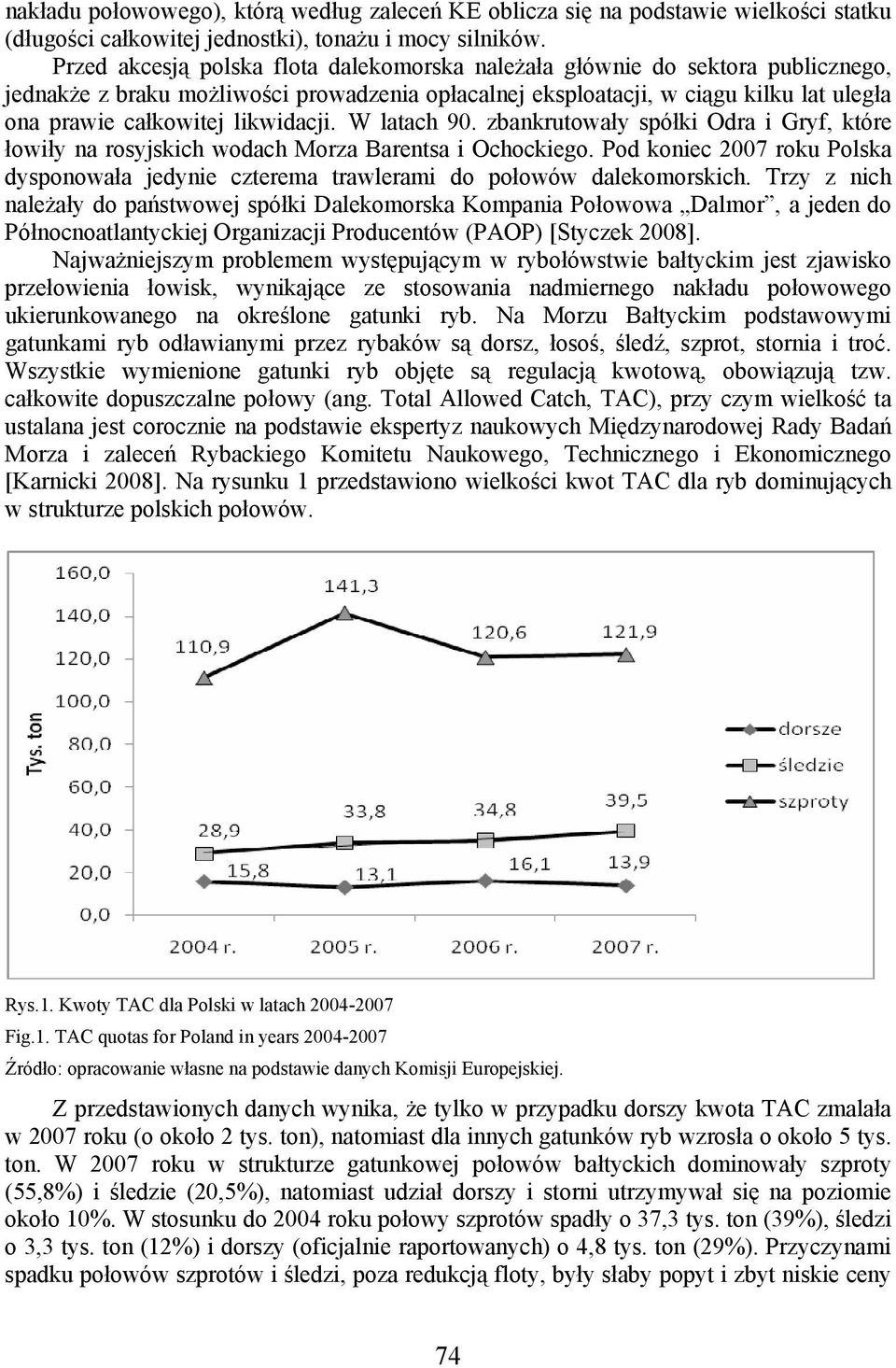 likwidacji. W latach 90. zbankrutowały spółki Odra i Gryf, które łowiły na rosyjskich wodach Morza Barentsa i Ochockiego.