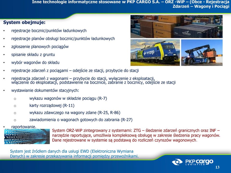 ORZ -WiP (Obce - Rejestracja Zdarzeń Wagony i Pociągi System obejmuje: rejestracje bocznic/punktów ładunkowych rejestracje planów obsługi bocznic/punktów ładunkowych zgłoszenie planowych pociągów